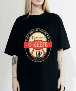 Drink if you are an o keefe funny beer party label inspired T-Shirt Sweatshirt Hoodie Shirt