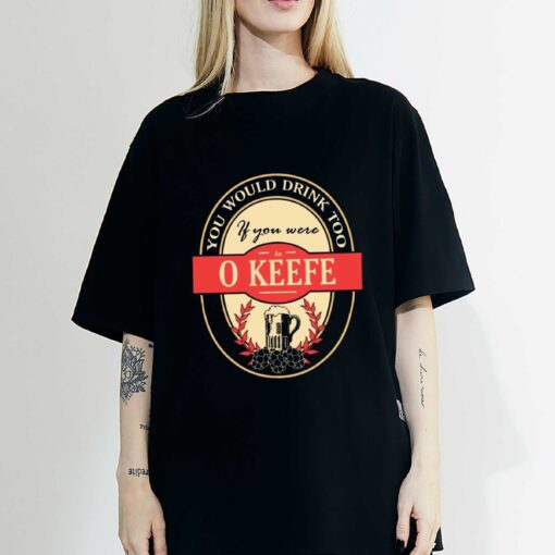 Drink if you are an o keefe funny beer party label inspired T-Shirt Sweatshirt Hoodie Shirt