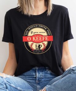 Drink if you are an o keefe funny beer party label inspired T-Shirt Sweatshirt Hoodie Shirt