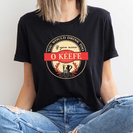 Drink if you are an o keefe funny beer party label inspired T-Shirt Sweatshirt Hoodie Shirt