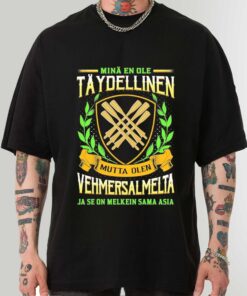 Minä En Ole Täydellinen Mutta Olen Vehmersalmelta Ja Se On Melkein Sama Asia Shirt Sweatshirt Hoodie
