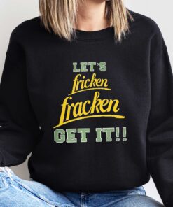 Funny let fricken fracken get it shirt