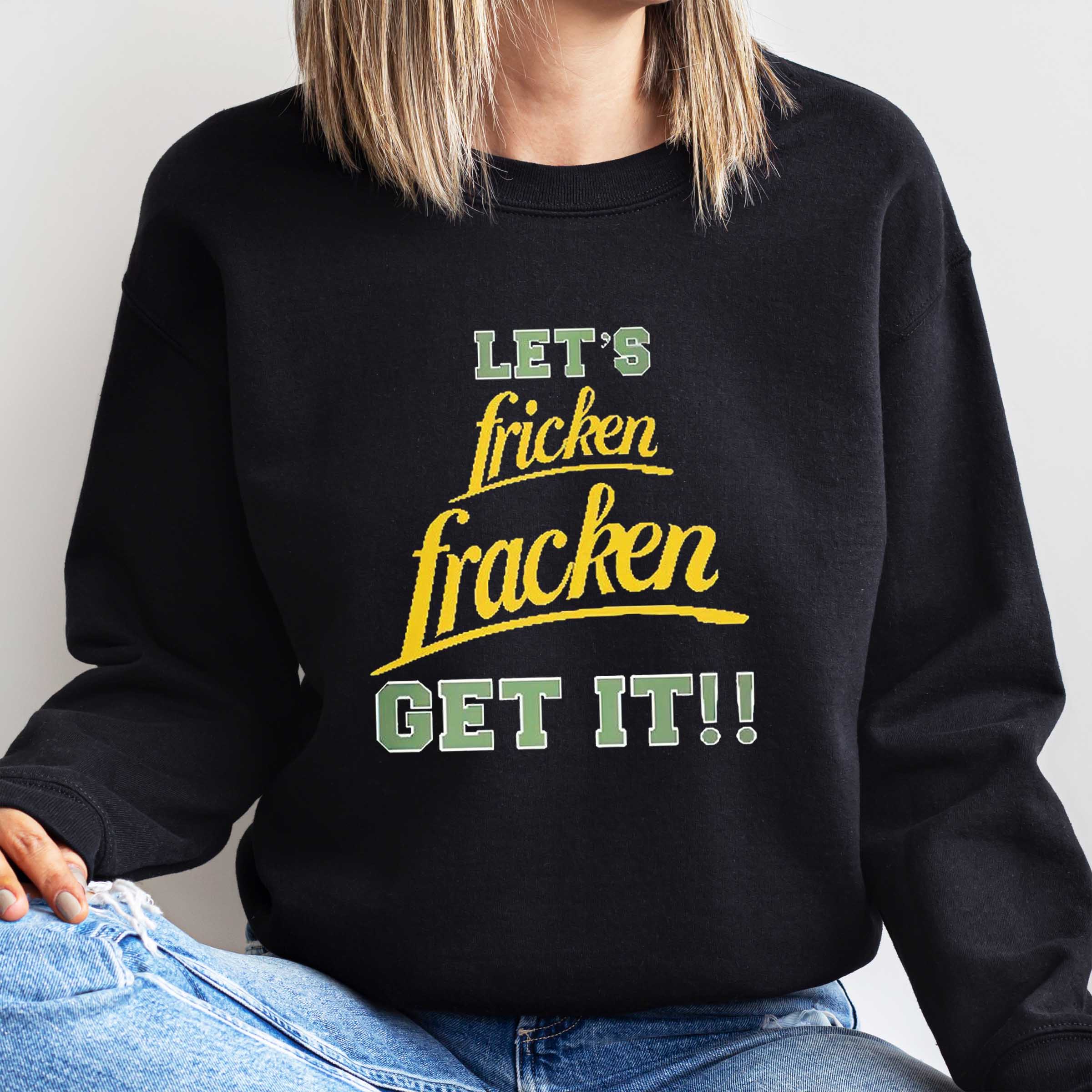 Funny let fricken fracken get it shirt