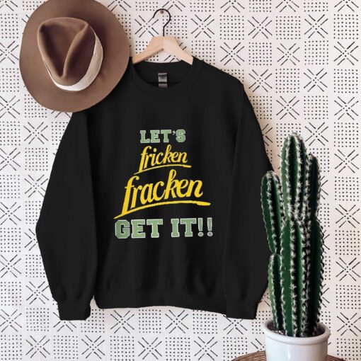 Funny let fricken fracken get it shirt