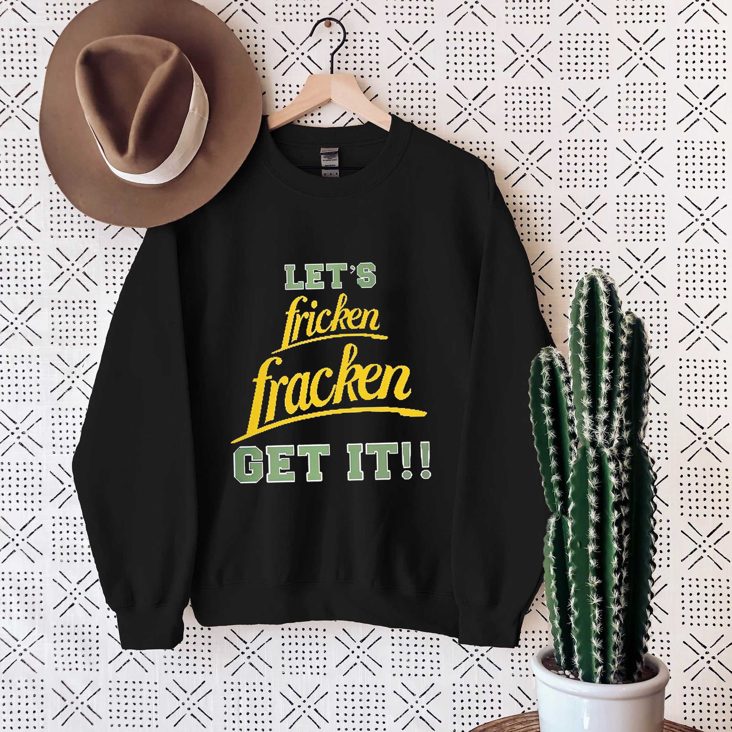 Funny let fricken fracken get it shirt