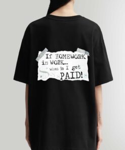 If Homework Is Work When Do I Get Paid Art Shirt Sweatshirt Hoodie